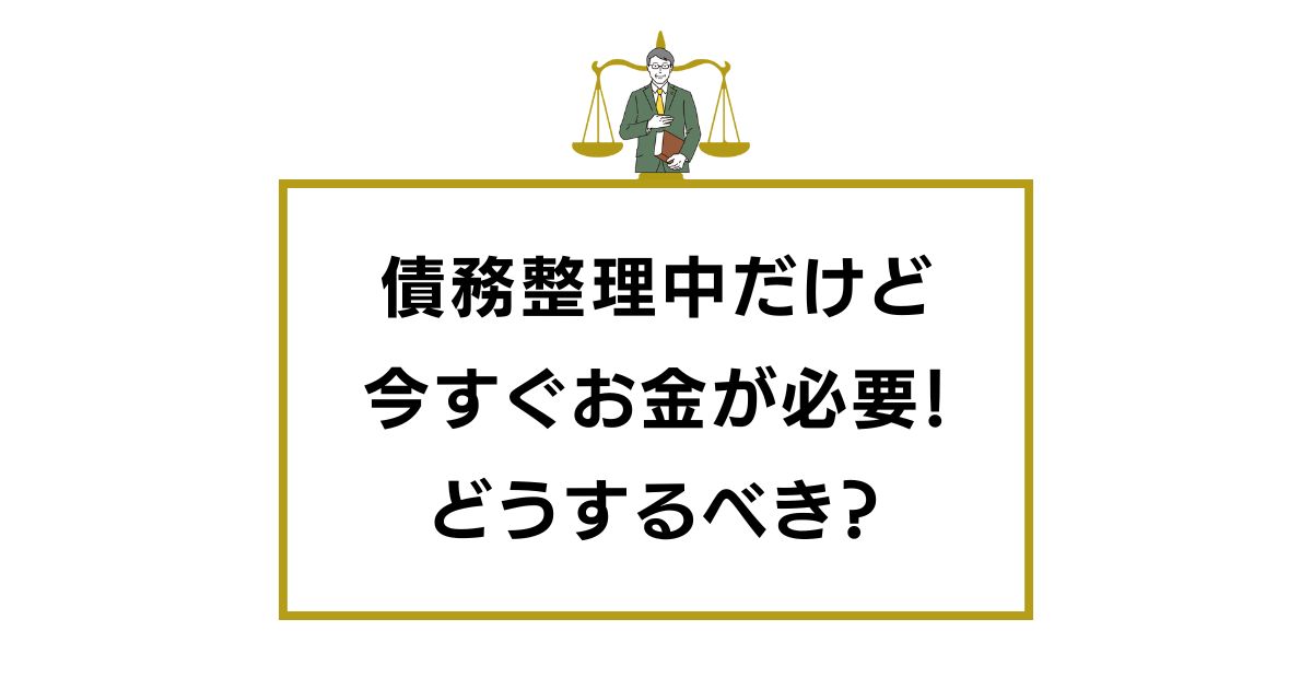 債務整理中だけど今すぐお金が必要！借り入れは危険すぎる理由と解決策
