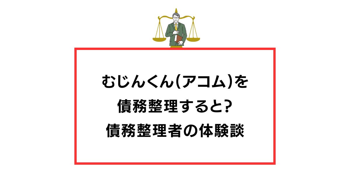 むじんくん(アコム)を債務整理するとどうなる？債務整理者の体験談まとめ