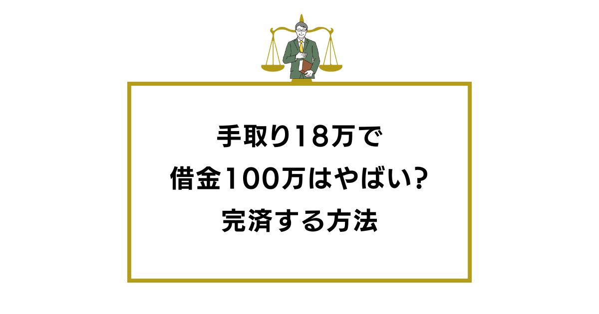 手取り18万で借金100万はやばい？ギリギリの生活を避けて完済する方法