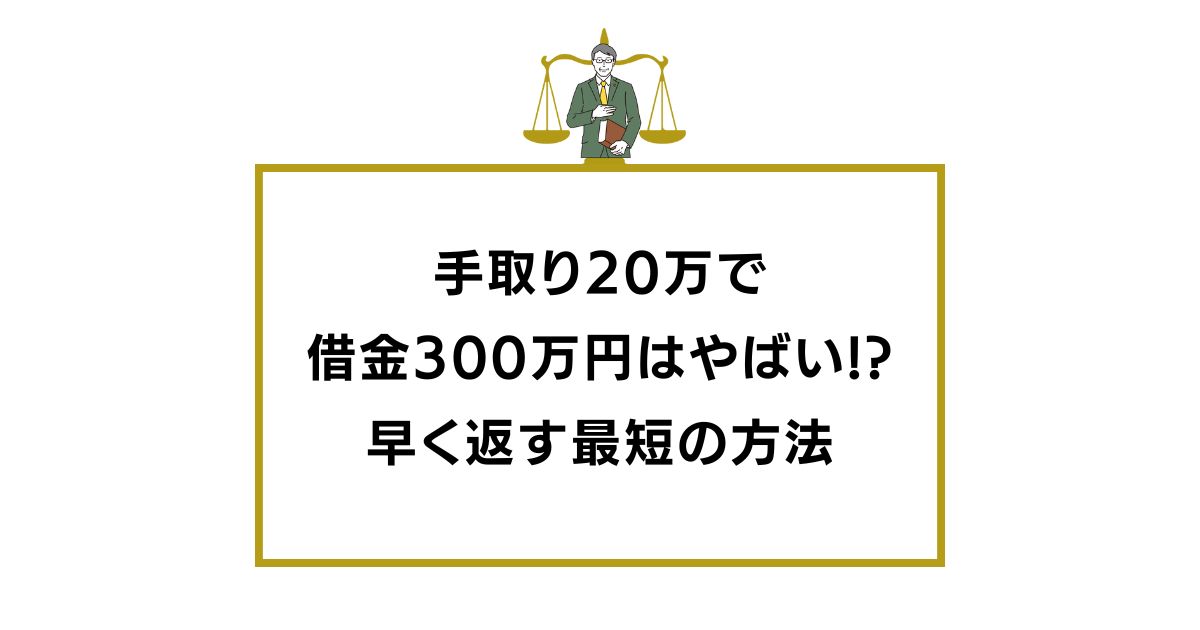 手取り20万で借金300万円はやばい!早く返す最短の方法