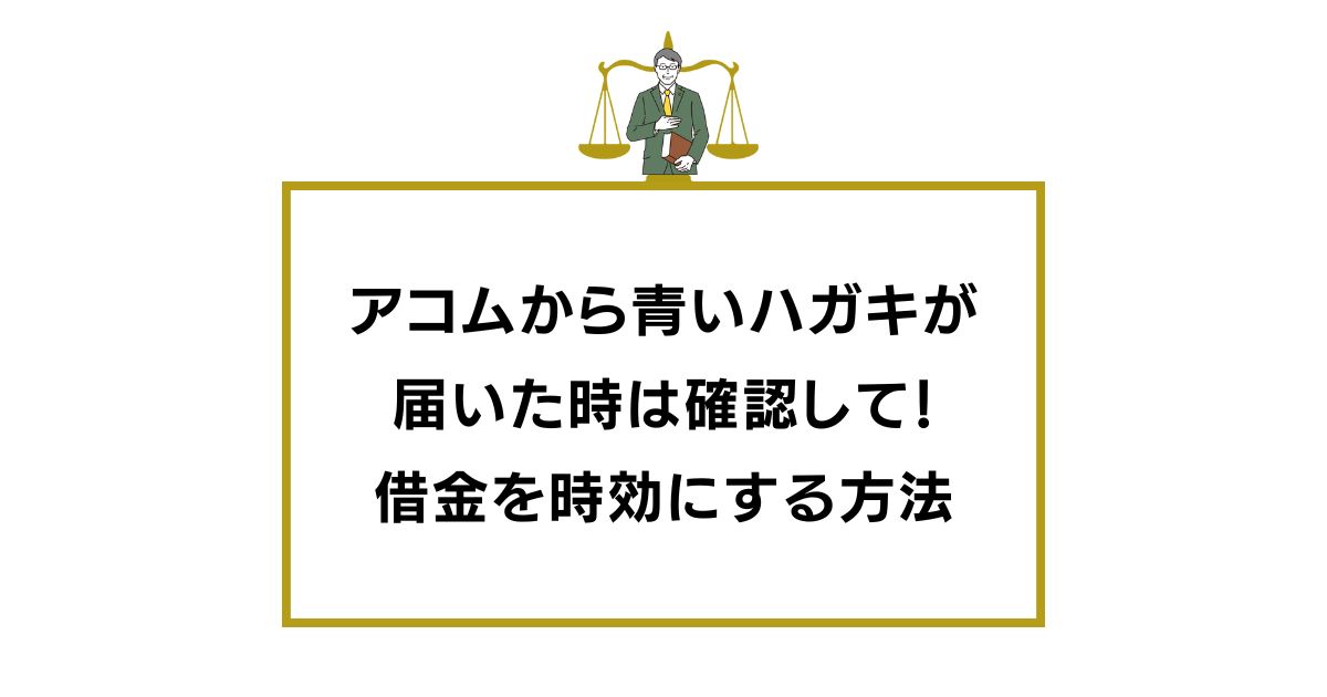 アコムから青いハガキが届いた時は確認して！借金を時効にする方法
