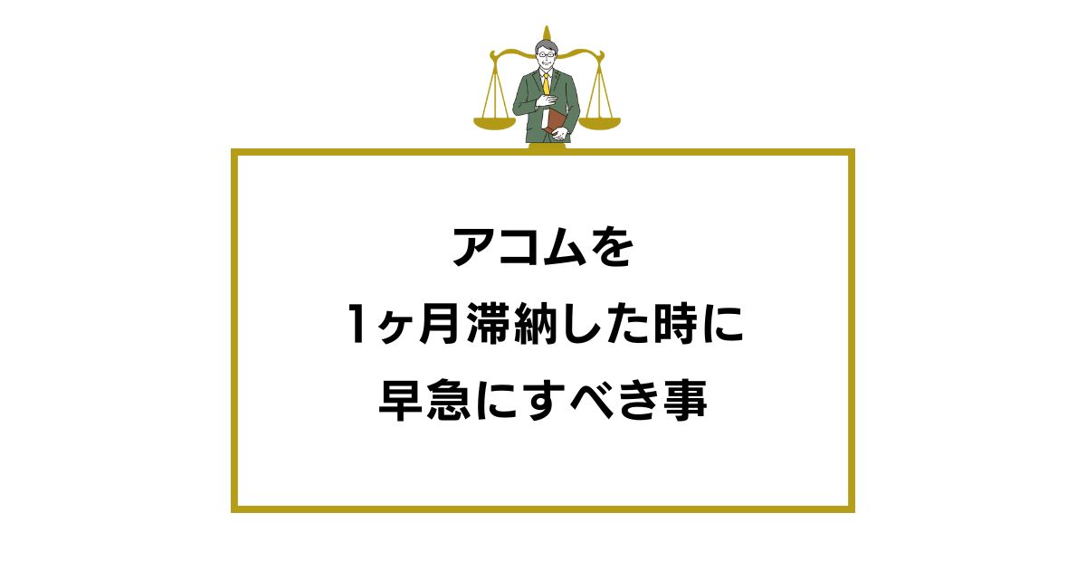 アコムを1ヶ月滞納した時に早急にすべき事と知恵袋の意見