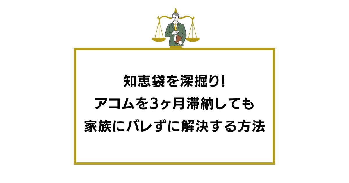 知恵袋を深掘り！アコムを3ヶ月滞納しても家族にバレずに解決する方法