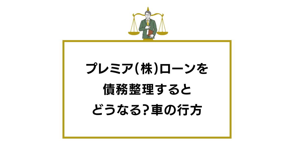 プレミア(株)ローンを債務整理するとどうなる？自動車の行方は