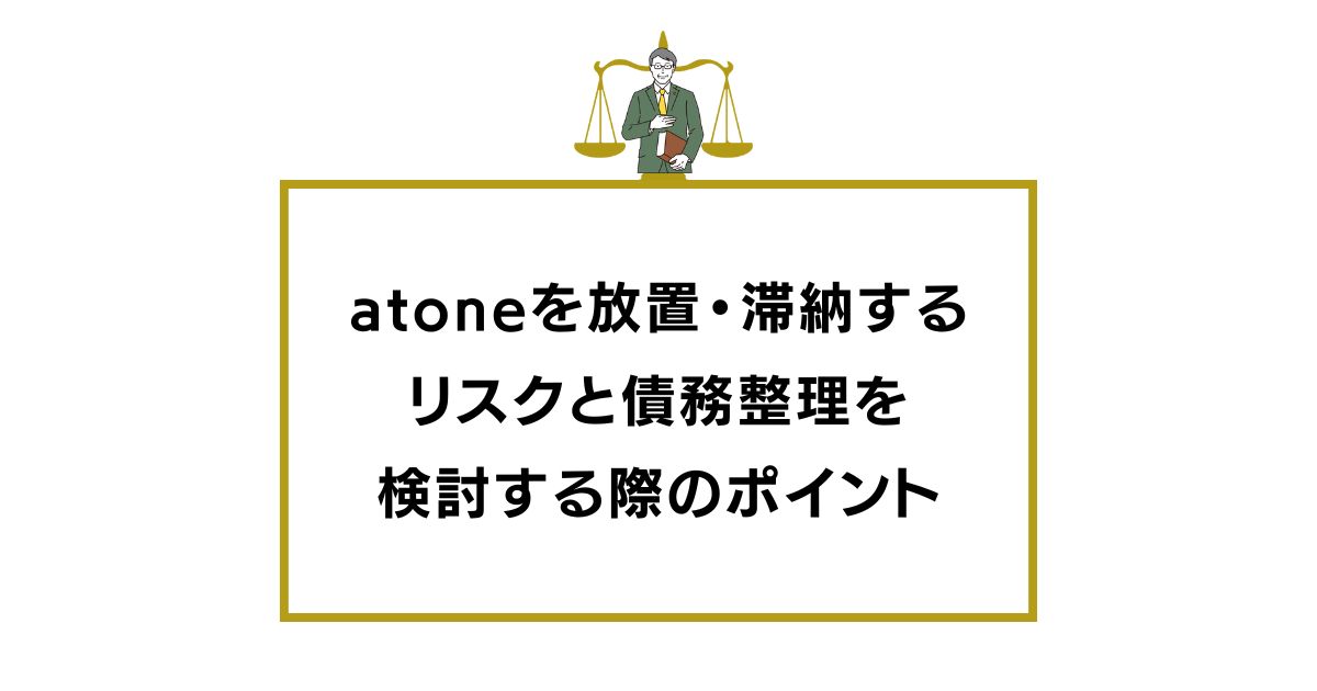 atoneを放置・滞納するリスクと債務整理を検討する際のポイント