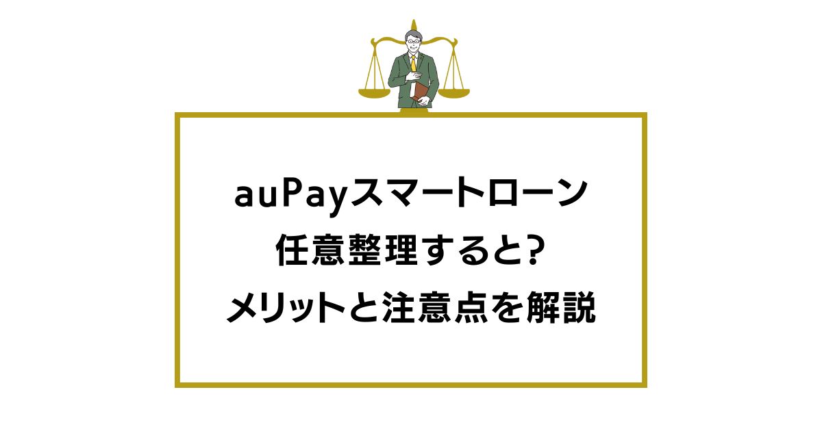 auPayスマートローンを任意整理するとどうなる？メリットと注意点を解説