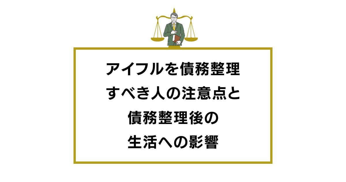 アイフルを債務整理すべき人と注意点・債務整理後の生活への影響