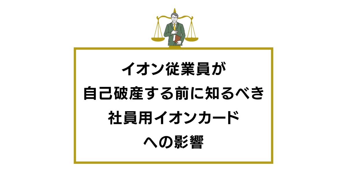 イオン従業員が自己破産する前に知るべき社員用イオンカードへの影響