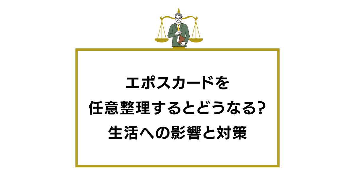 エポスカードを任意整理するとどうなる？生活への影響と対策