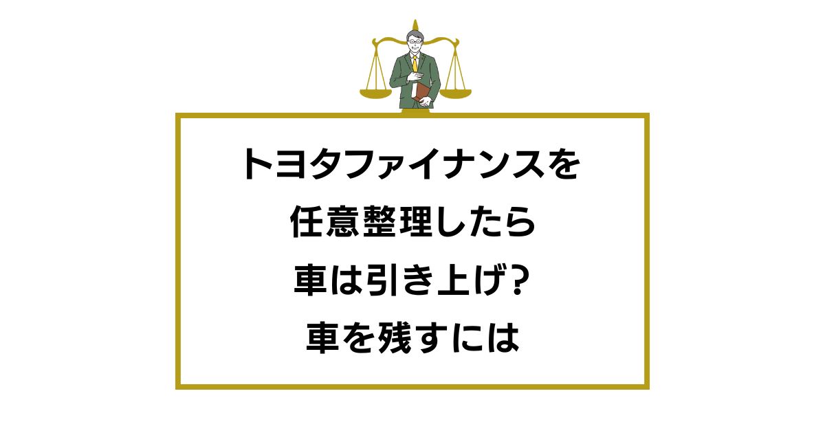 トヨタファイナンスを任意整理したら車は引き上げ？車を残すには