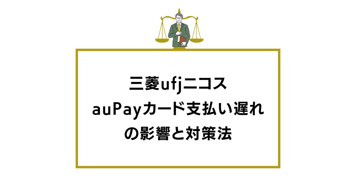 三菱ufjニコス auPayカード支払い遅れの影響と対策法