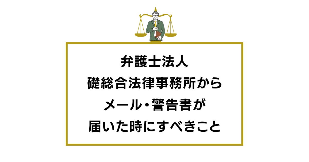 弁護士法人礎総合法律事務所からメール・警告書が届いた時にすべきこと